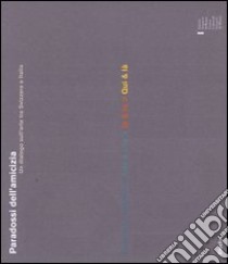 Paradossi dell'amicizia. Un dialogo sull'arte tra Svizzera e Italia. Rumore & silenzio-Arte & vita-Io & te-Qui & là. Catalogo. Ediz. italiana e inglese libro di Bianchi P. (cur.); Fässler B. (cur.)