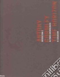 Antony Gormley. Time Horizon. Intersezioni 2 al Parco archeologico di Scolacium. Catalogo della mostra (Catanzaro, 25 giugno-8 ottobre 2006). Ediz. italiana e ingles libro di Fiz A. (cur.)