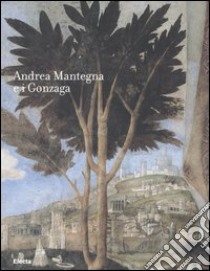 Andrea Mantegna e i Gonzaga. Rinascimento nel Castello di San Giorgio. Catalogo della mostra (Mantova, 16 settembre 2006-14 gennaio 2007) libro di Trevisani F. (cur.)