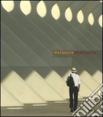 Valencia Abstracta. Ediz. italiana, inglese, spagnola libro di Calatrava Santiago; Villata Luca