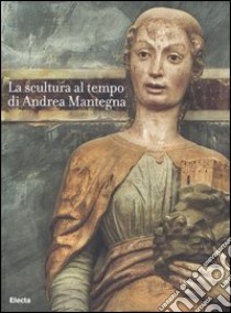 La scultura al tempo di Mantegna tra classicismo e naturalismo. Catalogo della mostra (Mantova, 16 settembre 2006-14 gennaio 2007). Ediz. illustrata libro di Sgarbi V. (cur.)