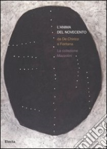 L'anima del Novecento. Da De Chirico a Fontana. La collezione Mazzolini. Catalogo della mostra (Piacenza, 30 settembre 2006-4 febbraio 2007). Ediz. illustrata libro di Barilli R. (cur.); Lusignani G. (cur.); Umili M. (cur.)