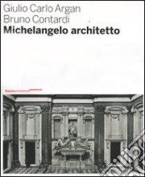 Michelangelo architetto. Ediz. illustrata libro di Argan Giulio C.; Contardi Bruno