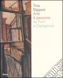 Arte è passione da Funi a Capogrossi. Catalogo della mostra (Lodi, 15 aprile-20 maggio 2007). Ediz. illustrata libro di Gipponi T. (cur.)