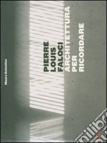 Pierre Louis Faloci. Architettura per ricordare. Centro europeo del resistente deportato al Kl Natzweiler-Struthof libro di Galantino Mauro