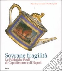 Sovrane fragilità. Le Fabbriche Reali di Capodimonte e di Napoli. Catalogo della mostra (Torino, 11 maggio-26 agosto 2007). Ediz. illustrata libro di Pinacoteca Giovanni; Agnelli Marella; Spinosa N. (cur.); Ambrosio L. (cur.); Giusti P. (cur.)