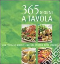 Trecentosessantacinque giorni a tavola. Una ricetta al giorno seguendo il ritmo delle stagioni. Ediz. illustrata libro di Loaldi Paola