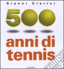 500 anni di tennis. Ediz. illustrata libro di Clerici Gianni