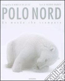 Polo Nord. Un mondo che scompare. Ediz. illustrata libro di La Lez Mireille de; Granath Fredrik