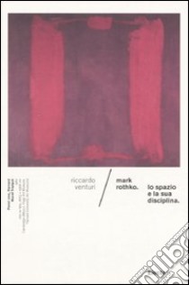 Mark Rothko. Lo spazio e la sua disciplina. Ediz. illustrata libro di Venturi Riccardo