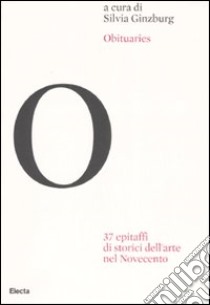 Obituaries. 37 epitaffi di storici dell'arte nel Novecento. Ediz. illustrata libro di Ginzburg S. (cur.)