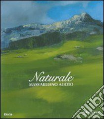 Naturale. Massimiliano Alioto. Catalogo della mostra (Cortina d'Ampezzo, 1 luglio - 9 settembre 2007). Edit italiana e inglese. Ediz. illustrata libro di Riva A. (cur.)