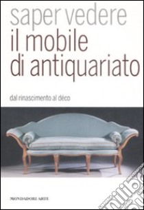 Saper vedere il mobile di antiquariato. Dal Rinascimento al déco libro di Melegati Luca