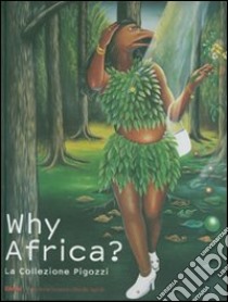 Why Africa? La collezione Pigozzi. Catalogo della mostra (Torino, 6 ottobre 2007-3 febbraio 2008). Ediz. italiana e inglese libro di Magnin A. (cur.)