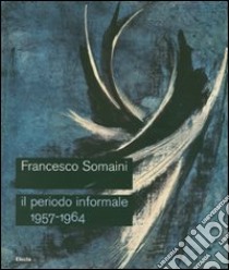 Francesco Somaini. Il periodo informale 1957-1964. Catalogo della mostra (Roma, 20 settembre-25 novembre 2007). Ediz. illustrata libro di Margozzi M. (cur.); Somaini L. (cur.)