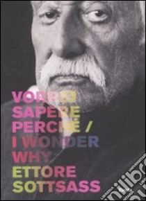 Ettore Sottsass. Vorrei sapere perché-I wonder why. Catalogo della mostra (Trieste, 6 dicembre 2007-2 marzo 2008). Ediz. bilingue libro di Bozzer A. (cur.); Mascellani B. (cur.); Minuz M. (cur.)