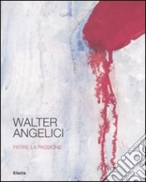 Walter Angelici. Patire la passione. Catalogo della mostra (Urbino, 4 ottobre-3 novembre 2007) libro