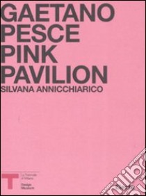 Pink Pavillion. Gaetano Pesce. Catalogo della mostra (Milano, ottobre 2007). Ediz. italiana e inglese libro di Annicchiarico S. (cur.)