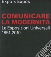 Expo x Expos. Comunicare la modernità. Le Esposizioni Universali (1851-2010). Catalogo della mostra (Milano, 5 febbraio-30 marzo 2008). Ediz. illustrata libro di Crippa M. A. (cur.); Zanzottera F. (cur.)