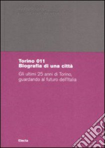 Torino 011. Biografia di una città. Gli ultimi 25 anni di Torino, guardando al futuro dell'Italia. Catalogo della mostra (Torino, 29 giugno-18 ottobre 2008). Ediz. illustrata libro di Bagnasco A. (cur.); Olmo C. (cur.)