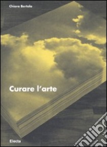 Curare l'arte. Ediz. illustrata libro di Bertola Chiara