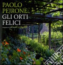 Gli orti felici. Ediz. illustrata libro di Pejrone Paolo