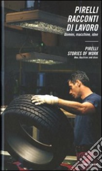 Pirelli. Racconti di lavoro. Uomini, macchine, idee-Pirelli. Stories of work. Men, machines and ideas libro