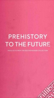 Prehistory to the future. Highlights from the Bischofberger collection-Dalla preistoria al futuro. Capolavori dalla collezione Bischofberger. Ediz. bilingue libro di Bischofberger M. (cur.)