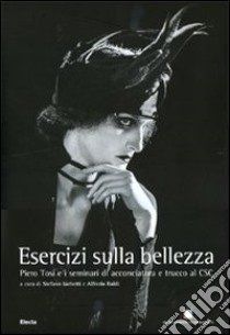 Esercizi sulla bellezza. Piero Tosi e i seminari di acconciatura e trucco al CSC. Ediz. illustrata libro di Iachetti S. (cur.); Baldi S. (cur.)