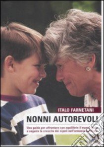 Nonni autorevoli. Una guida per affrontare con equlibrio il nuovo ruolo e seguire la crescita dei nipoti nell'armonia familiare libro di Farnetani Italo