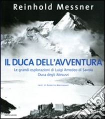 Il duca dell'avventura. Le grandi esplorazioni di Luigi Amedeo di Savoia, duca degli Abruzzi. Ediz. illustrata libro di Messner Reinhold