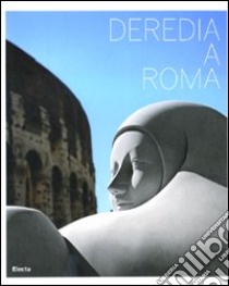 Deredia a Roma. Catalogo della mostra (Roma, 23 giugno-13 settembre 2009). Ediz. italiana e inglese libro di Isman F. (cur.); Deredia J. (cur.)