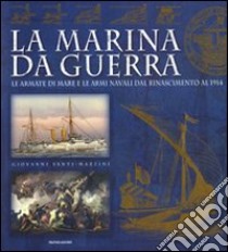 La marina da guerra. Le armate di mare e le armi navali dal Rinascimento al 1914. Ediz. illustrata libro di Santi-Mazzini Giovanni