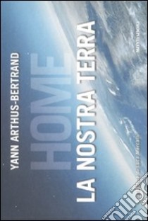 Home. La nostra Terra libro di Arthus-Bertrand Yann