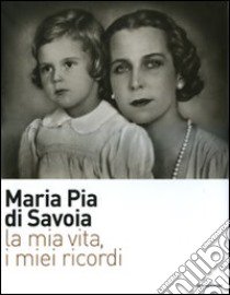 La mia vita, i miei ricordi. Ediz. illustrata libro di Maria Pia di Savoia