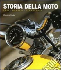 Storia della moto. Case, modelli, tecnologia. Ediz. illustrata libro di Clarke Massimo