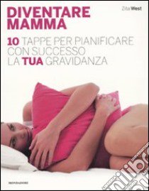 Diventare mamma. 10 tappe per pianificare con successo la tua gravidanza libro di West Zita