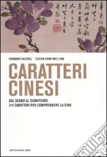 Caratteri cinesi. Dal disegno all'idea, 214 caratteri per comprendere la Cina libro di Fazzioli Edoardo - Chan Mei Ling Eileen