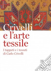 Crivelli e l'arte tessile. I tappeti e i tessuti di Carlo Crivelli. Ediz. illustrata libro