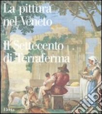 La pittura nel Veneto. Il Settecento di Terraferma. Ediz. illustrata libro di Pavanello G. (cur.)