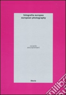 Fotografia europea. Incanto-European photography. Enchantment. catalogo della mostra (Reggio Emilia, 7 maggio-13 giugno 2010). Ediz. bilingue libro di Grazioli E. (cur.)
