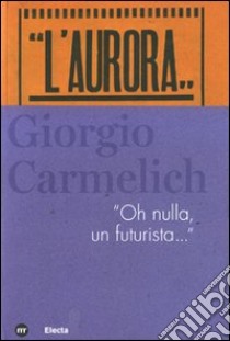 Giorgio Carmelich. «Oh nulla, un futurista...» libro di Masau Dan M. (cur.)