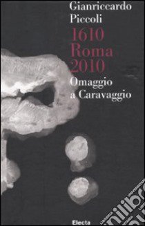 Gianriccardo Piccoli. 1610 Roma 2010. Omaggio a Caravaggio. Catalogo della mostra (Roma, 30 aprile-20 giugno 2010). Ediz. italiana e inglese libro di Facchinetti S. (cur.)