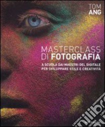 Masterclass di fotografia. A scuola dai maestri del digitale per sviluppare stile e creatività. Ediz. illustrata libro di Ang Tom