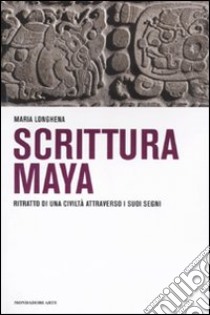 Scrittura maya. Ritratto di una civiltà attraverso i suoi segni libro di Longhena Maria