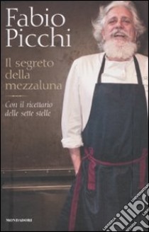 Il segreto della mezzaluna. Con il ricettario delle sette stelle libro di Picchi Fabio