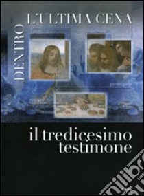 Dentro l'ultima cena. Il tredicesimo testimone. Catalogo della mostra (Vigevano, 30 ottobre 2010-1 maggio 2011). Ediz. italiana e inglese libro