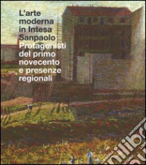 L'arte moderna in Intesa San Paolo. Protagonisti del primo Novecento e presenze regionali. Ediz. illustrata libro di Pirovano C. (cur.); Tedeschi F. (cur.)