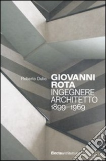 Giovanni Rota. Ingegnere e architetto 1899-1969. Ediz. illustrata libro di Dulio Roberto