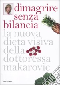 Dimagrire senza bilancia. La nuova dieta visiva della dottoressa Makarovic libro di Makarovic Maria